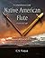 Native American Flute: Craft & History ~ A Comprehensive Guide