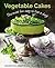 Vegetable Cakes: The Most Fun Way to Five A Day! Scrumptious Sweets Where the Veggie is the Star