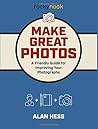 Make Great Photos: A Friendly Guide for Improving Your Photographs Make Great Photos: A Friendly Guide for Improving Your Photographs