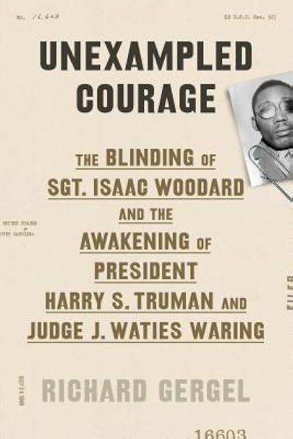 Unexampled Courage: The Blinding of Sgt. Isaac Woodard and the Awakening of President Harry S. Truman and Judge J. Waties Waring