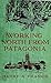 Working North from Patagonia: Being the Narrative of a Journey, Earned on the Way, Through Southern and Eastern South America