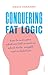 Conquering Fat Logic: how to overcome what we tell ourselves about diets, weight, and metabolism