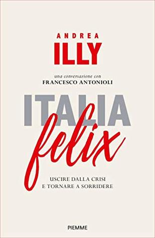 Italia felix: Perchè il nostro paese può tornare a crescere e gli italiani a sorridere (Italian Edition)