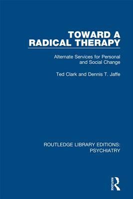Toward a Radical Therapy: Alternate Services for Personal and Social Change (Routledge Library Editions: Psychiatry)