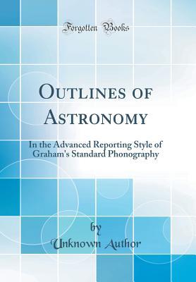 Outlines of Astronomy: In the Advanced Reporting Style of Graham's Standard Phonography (Classic Reprint)