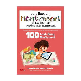 Học Montessori Để Dạy Trẻ Theo Phương Pháp Montessori - 100 Hoạt Động Montessori: Con Không Cần iPad Để Lớn (Unknown Binding)