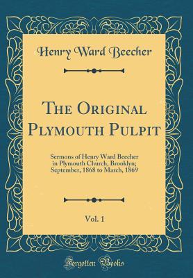 The Original Plymouth Pulpit, Vol. 1: Sermons of Henry Ward Beecher in Plymouth Church, Brooklyn; September, 1868 to March, 1869 (Classic Reprint)