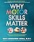 Why Motor Skills Matter: Improve Your Child's Physical Development to Enhance Learning and Self-Esteem