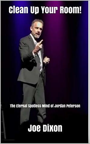 Clean Up Your Room!: The Eternal Spotless Mind of Jordan Peterson (Kindle Edition)
