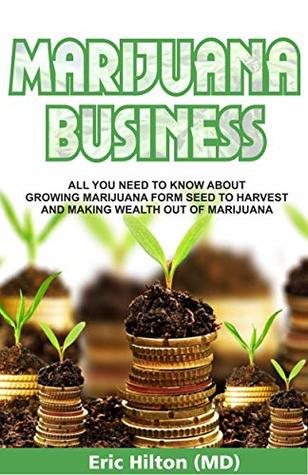 MARIJUANA BUSINESS: ALL YOU NEED TO KNOW ABOUT GROWING MARIJUANA FORM SEED TO HARVEST AND MAKING WEALTH OUT OF MARIJUANA (Kindle Edition)
