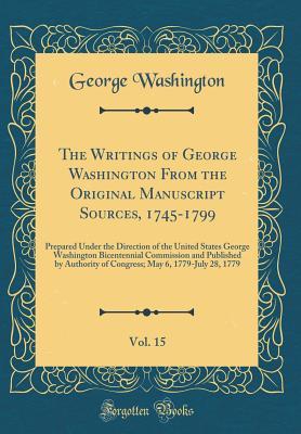 The Writings of George Washington from the Original Manuscript Sources, 1745-1799, Vol. 15: Prepared Under the Direction of the United States George Washington Bicentennial Commission and Published by Authority of Congress; May 6, 1779-July 28, 1779