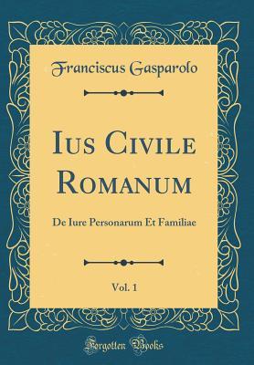 Ius Civile Romanum, Vol. 1: De Iure Personarum Et Familiae (Classic Reprint) (Latin Edition)