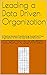 Leading a Data Driven Organization: A Practical Guide to Transforming Yourself and Your Organization to Win the Data Science Revolution