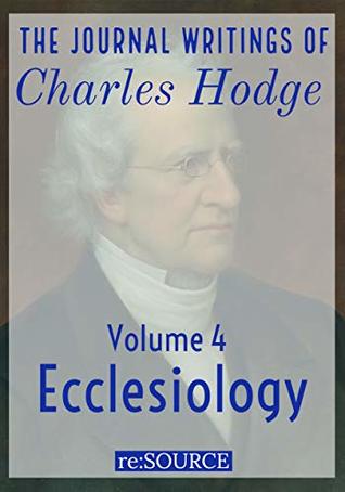 The Journal Writings of Charles Hodge, Volume 4: Ecclesiology