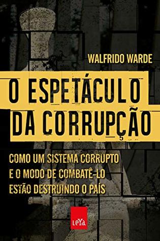 O espetáculo da corrupção: Como um sistema corrupto e o modo de combatê-lo estão destruindo o país (Portuguese Edition)