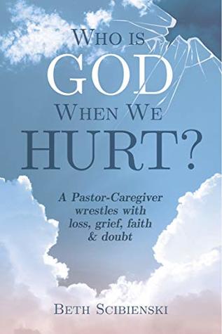 Who Is God when We Hurt?: a Pastor-Caregiver wrestles with loss, grief, faith, & doubt (Kindle Edition)