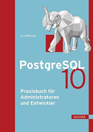 PostgreSQL 10: Praxisbuch für Administratoren und Entwickler (German Edition)