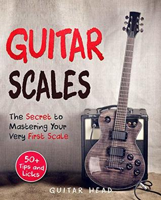 Guitar Scales for Beginners: How to Solo Effortlessly and Create Your Own Music Even If You Don't Know What A Scale Is: Secrets to Your Very First Scale (Guitar Scales Mastery Book 1)
