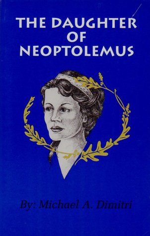 The Daughter of Neoptolemus : A Biography of Olympias, the Mother of Alexander the Great