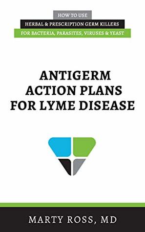 Antigerm Action Plans for Lyme Disease: How to Use Herbal & Prescription Germ Killers for Bacteria, Parasites, Viruses, & Yeast (Kindle Edition)