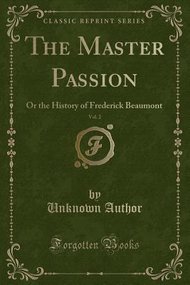 The Master Passion, Vol. 2: Or the History of Frederick Beaumont (Classic Reprint)