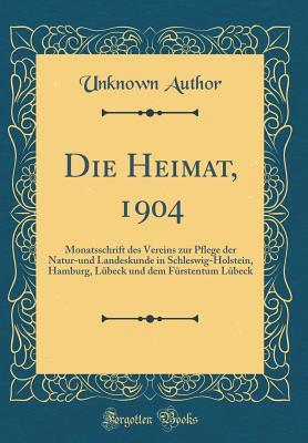 Die Heimat, 1904: Monatsschrift Des Vereins Zur Pflege Der Natur-Und Landeskunde in Schleswig-Holstein, Hamburg, Lübeck Und Dem Fürstentum Lübeck (Classic Reprint) (German Edition)