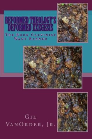 Reformed Theology's Deformed Exegesis: The Book Calvinist Want Banned
