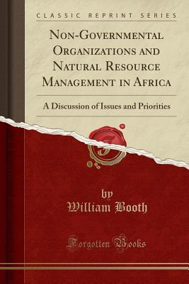 Non-Governmental Organizations and Natural Resource Management in Africa: A Discussion of Issues and Priorities (Classic Reprint)