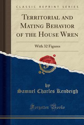 Territorial and Mating Behavior of the House Wren: With 32 Figures (Classic Reprint)