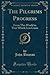 The Pilgrims Progress: From This World to That Which Is to Come (Classic Reprint)