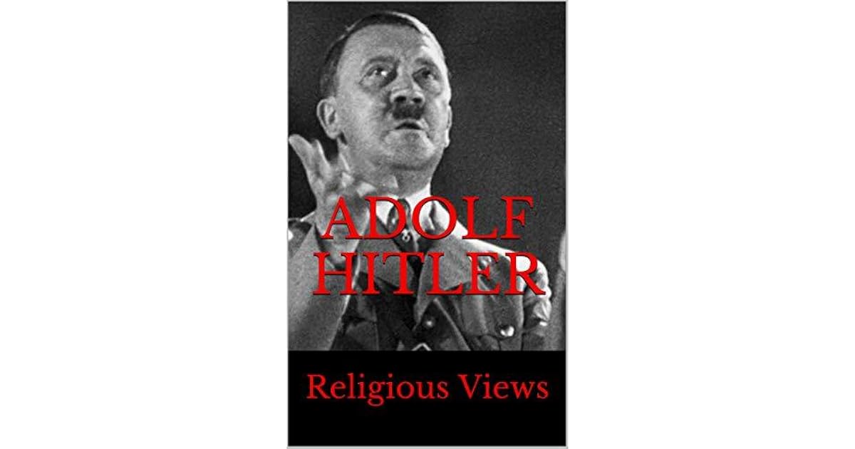 Adolf Hitler Religious Views By Srdjan Kotarlic Adolf hitler religious views by srdjan kotarlic