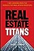 Real Estate Titans: 7 Key Lessons from the World's Top Real Estate Investors