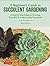 A Beginner's Guide to Succulent Gardening: A Step-by-Step Guide to Growing Beautiful & Long-Lasting Succulents