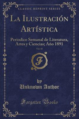 La Ilustración Artística, Vol. 10: Periodico Semanal de Literatura, Artes Y Ciencias; Año 1891 (Classic Reprint) (Spanish Edition)