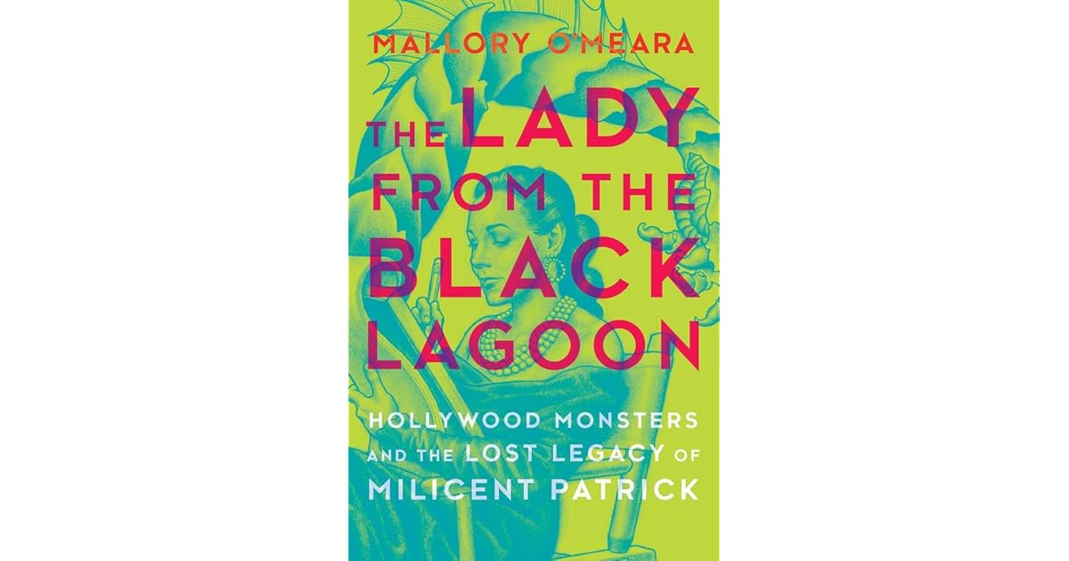 The Lady From The Black Lagoon Hollywood Monsters And The Lost Legacy Of Milicent Patrick By Mallory O Meara