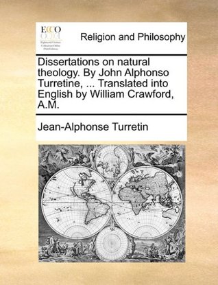 Dissertations on natural theology. By John Alphonso Turretine, ... Translated into English by William Crawford, A.M. (Paperback)