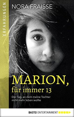 Marion, für immer 13: Der Tag an dem meine Tochter nicht mehr leben wollte