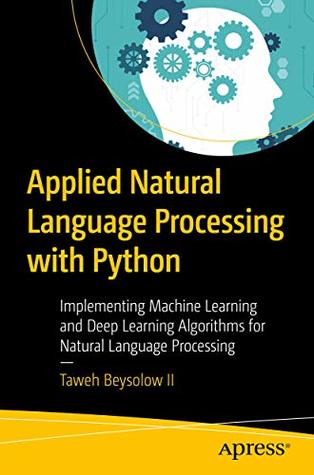 Applied Natural Language Processing with Python: Implementing Machine Learning and Deep Learning Algorithms for Natural Language Processing (Kindle Edition)