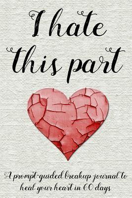 I hate this part: A prompt-guided breakup journal to heal your heart in 60 days