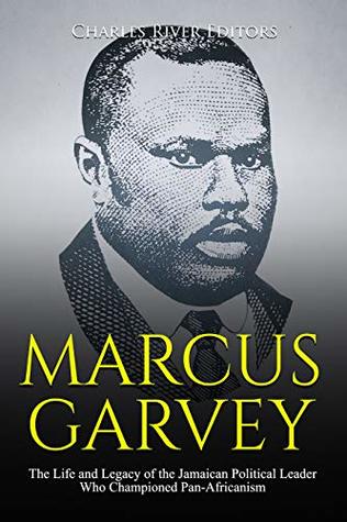 Marcus Garvey: The Life and Legacy of the Jamaican Political Leader Who Championed Pan-Africanism (Kindle Edition)