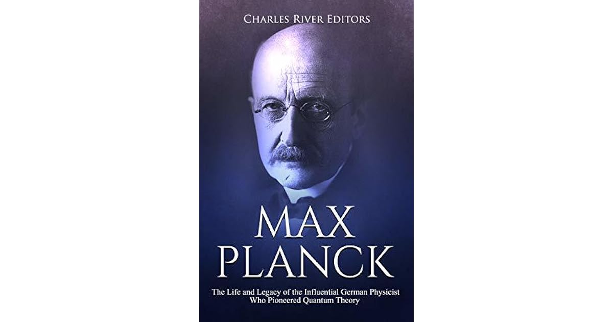 Max Planck: The Life and Legacy of the Influential German Physicist Who