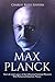 Max Planck: The Life and Legacy of the Influential German Physicist Who Pioneered Quantum Theory
