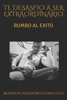TE DESASFIO A SER EXTRAORDINARIO: RUMBO AL EXITO (Spanish Edition)