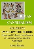 Human Cannibalism Volume 5: Swallow the Blood: Ethnic and Cultural Cannibalism in Central America and the Caribbean
