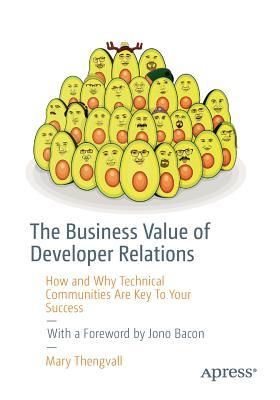 Cover of The Business Value of Developer Relations: How and Why Technical Communities Are Key To Your Success