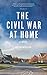 The Civil War at Home by Dustin McKissen The Civil War at Home by Dustin McKissen