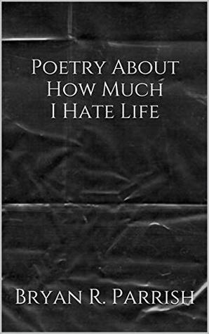 Poetry About How Much I Hate Life (Kindle Edition)