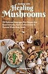 Cooking With Healing Mushrooms: 150 Delicious Adaptogen-Rich Recipes that Boost Immunity, Reduce Inflammation and Promote Whole Body Health