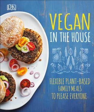 Vegan in the House: Flexible Plant-Based Meals to Please Everyone (Hardcover)