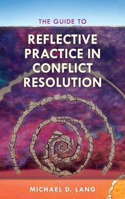 The Guide to Reflective Practice in Conflict Resolution (The ACR Practitioner’s Guide Series)